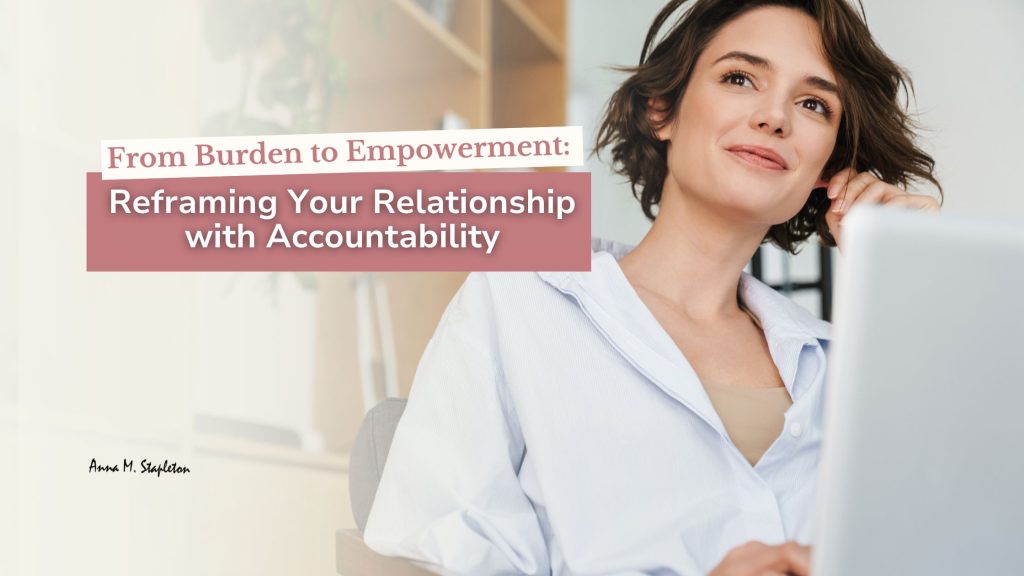 From Burden to Empowerment: Reframing Your Relationship with Accountability
