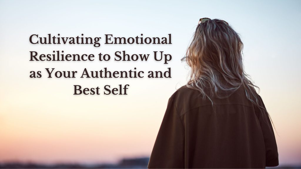Cultivating Emotional Resilience to Show Up as Your Authentic and Best Self
