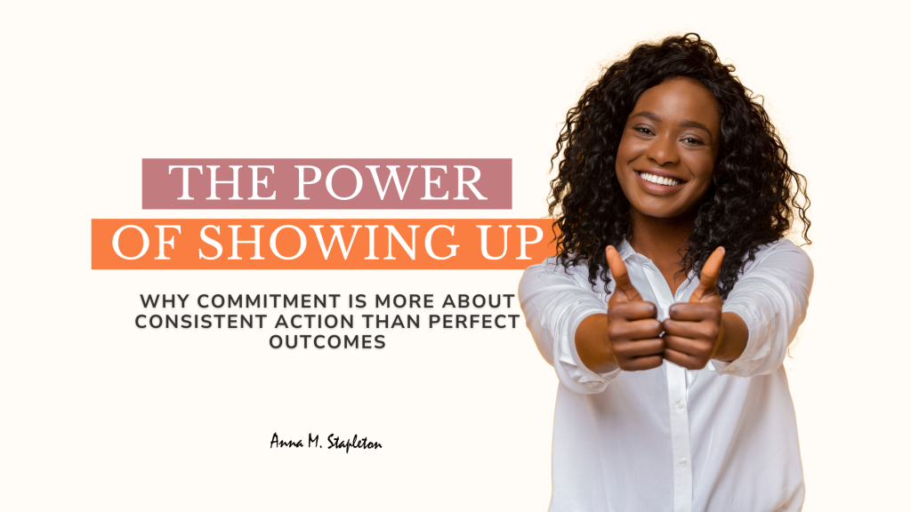 The Power of Showing Up Why Commitment Is More About Consistent Action Than Perfect Outcomes